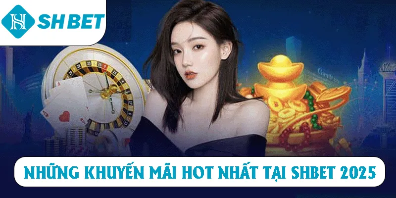 Những khuyến mãi hot nhất tại SHBET 2025